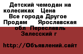 Детский чемодан на колесиках › Цена ­ 2 500 - Все города Другое » Продам   . Ярославская обл.,Переславль-Залесский г.